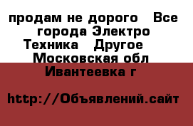  продам не дорого - Все города Электро-Техника » Другое   . Московская обл.,Ивантеевка г.